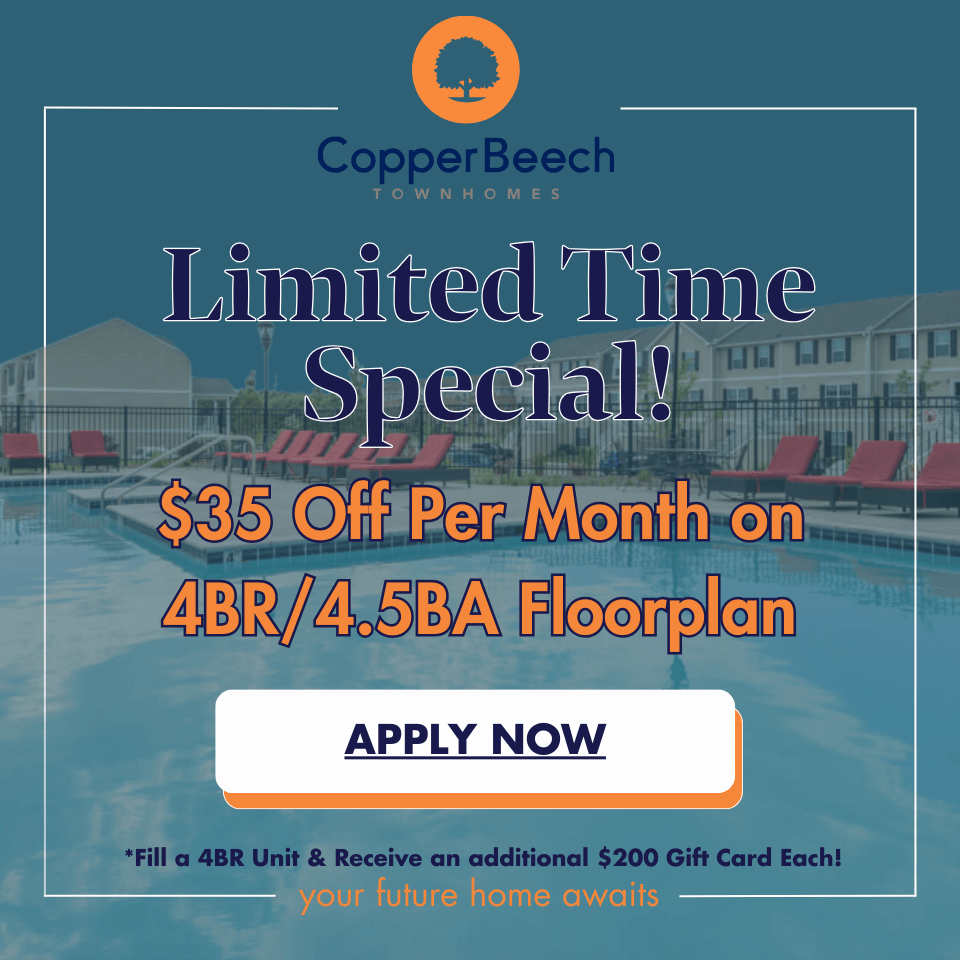 Promotional image for Copper Beech Townhomes featuring a tan townhouse exterior and a swimming pool with red lounge chairs. Text reads: 'CopperBeech Townhomes, Limited Time Special! $35 off per month on 4 bedroom 4 and a half bathroom floor plan. Apply Now. Fill a 4 bedroom unit and receive an additional $200 gift card each.